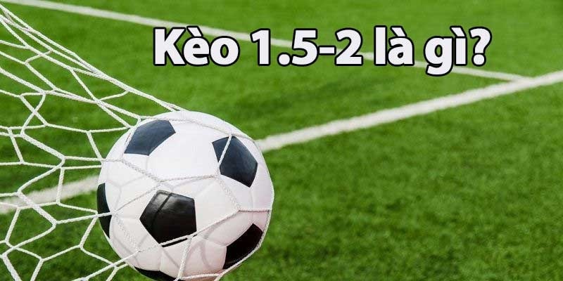 Kèo 1.5/2 cũng là một loại kèo tổng bàn thắng