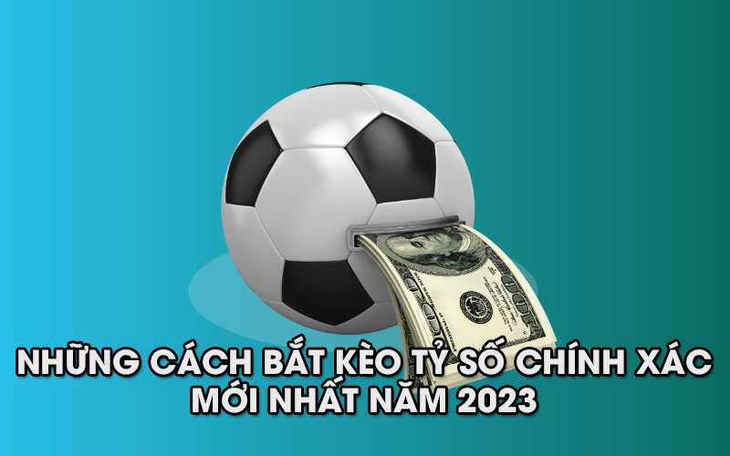 Những cách bắt kèo tỷ số chính xác mới nhất năm 2024